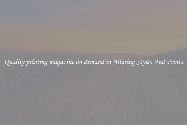 Quality printing magazine on demand in Alluring Styles And Prints