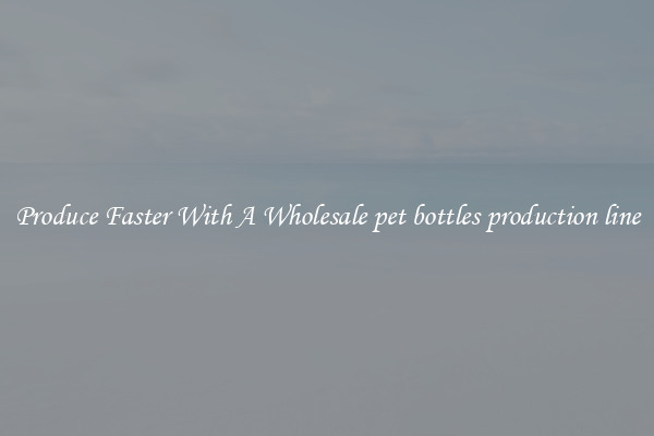 Produce Faster With A Wholesale pet bottles production line