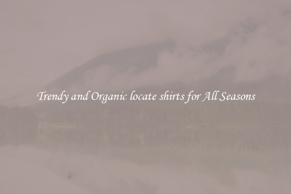 Trendy and Organic locate shirts for All Seasons