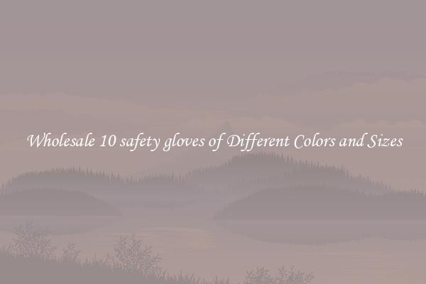 Wholesale 10 safety gloves of Different Colors and Sizes