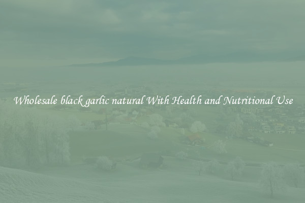 Wholesale black garlic natural With Health and Nutritional Use