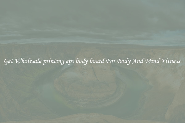 Get Wholesale printing eps body board For Body And Mind Fitness.