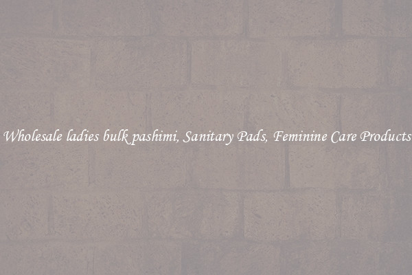 Wholesale ladies bulk pashimi, Sanitary Pads, Feminine Care Products