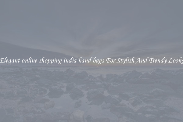 Elegant online shopping india hand bags For Stylish And Trendy Looks