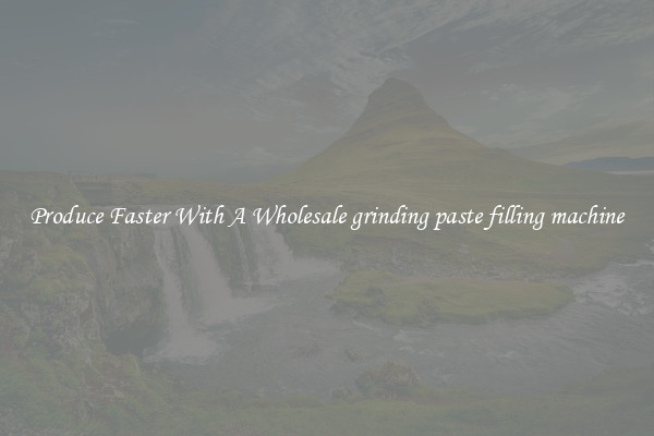 Produce Faster With A Wholesale grinding paste filling machine