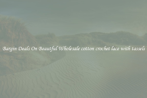 Bargin Deals On Beautful Wholesale cotton crochet lace with tassels