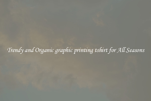 Trendy and Organic graphic printing tshirt for All Seasons
