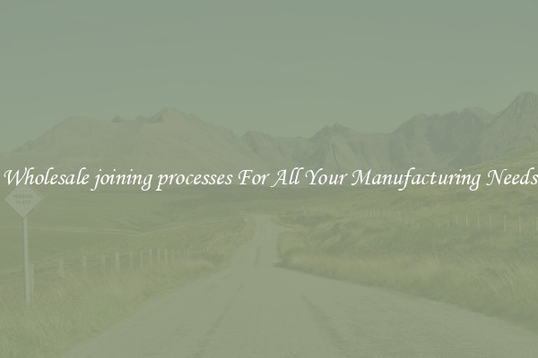 Wholesale joining processes For All Your Manufacturing Needs