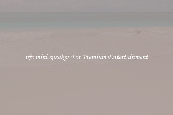 nfc mini speaker For Premium Entertainment