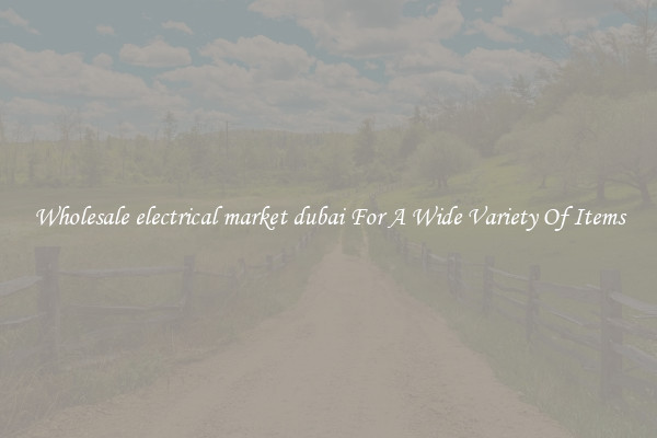 Wholesale electrical market dubai For A Wide Variety Of Items
