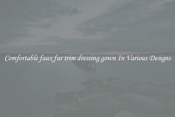 Comfortable faux fur trim dressing gown In Various Designs