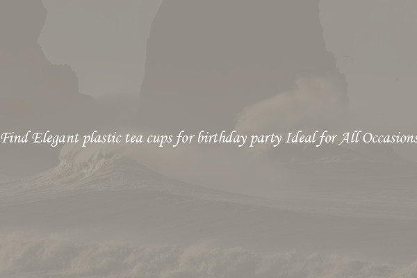 Find Elegant plastic tea cups for birthday party Ideal for All Occasions