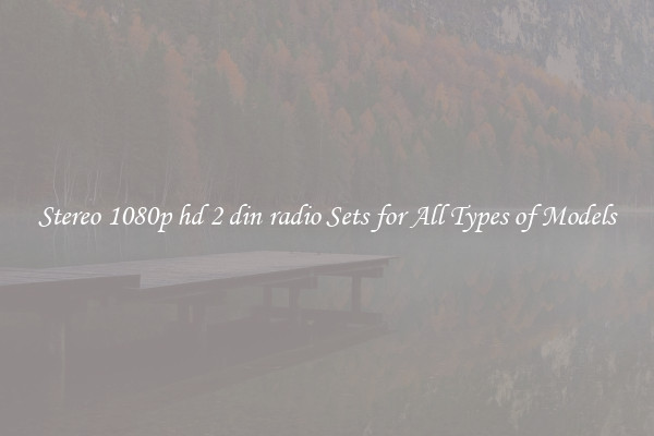 Stereo 1080p hd 2 din radio Sets for All Types of Models