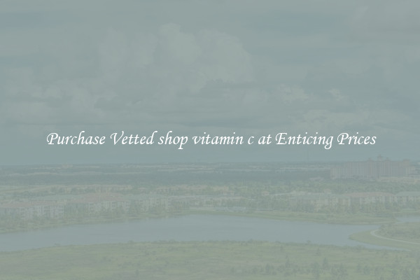 Purchase Vetted shop vitamin c at Enticing Prices