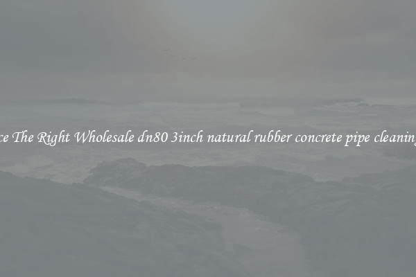 Source The Right Wholesale dn80 3inch natural rubber concrete pipe cleaning ball