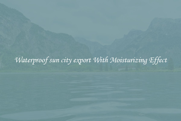 Waterproof sun city export With Moisturizing Effect