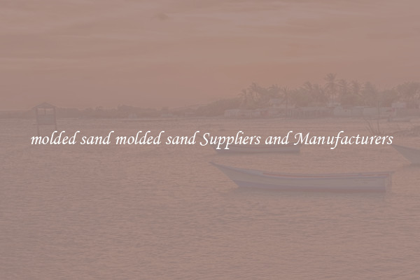 molded sand molded sand Suppliers and Manufacturers