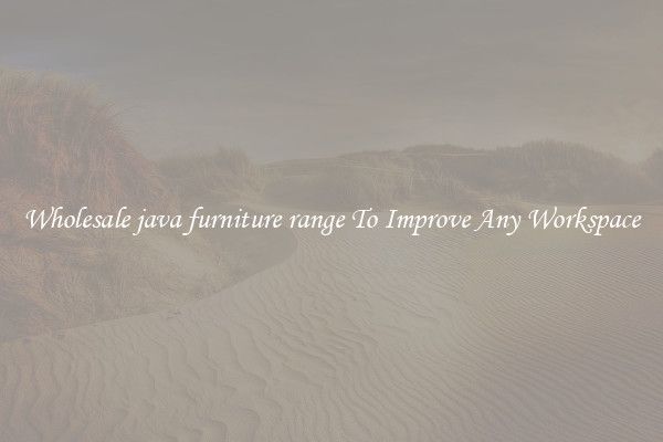 Wholesale java furniture range To Improve Any Workspace